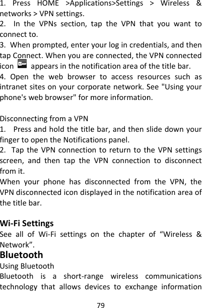 1.Pressnetworks&gt;2.Intheconnectto3.WhenptapConneicona4.Opentintranetsitphone&apos;sweDisconnect1.Pressafingertoo2.Tapthescreen,anfromit.WhenyouVPNdisconthetitlebaWi‐FiSettSeeallofNetwork”.BluetootUsingBlueBluetoothtechnologyHOME&gt;Applica&gt;VPNsettings.VPNssection,to.prompted,enteryct.Whenyouareppearsinthenotthewebbrowsetesonyourcorpebbrowser&quot;formtingfromaVPNandholdthetitlepentheNotificateVPNconnectiondthentaptheurphonehasdisnnectedicondispar.tingsWi‐Fisettingsothtoothisashort‐raythatallowsde79ations&gt;SettingstaptheVPNthayourlogincredeeconnected,thetificationareaofertoaccessresporatenetwork.Smoreinformationebar,andthenstionspanel.ontoreturntothVPNconnectionsconnectedfromplayedinthenotonthechapterngewirelesscevicestoexchan&gt;Wireless&amp;atyouwanttoentials,andthenVPNconnectedthetitlebar.ourcessuchasSee&quot;Usingyourn.slidedownyourheVPNsettingsntodisconnectmtheVPN,theificationareaofof“Wireless&amp;communicationsngeinformation