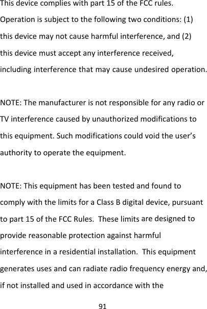 91Thisdevicecomplieswithpart15oftheFCCrules.Operationissubjecttothefollowingtwoconditions:(1)thisdevicemaynotcauseharmfulinterference,and(2)thisdevicemustacceptanyinterferencereceived,includinginterferencethatmaycauseundesiredoperation.NOTE:ThemanufacturerisnotresponsibleforanyradioorTVinterferencecausedbyunauthorizedmodificationstothisequipment.Suchmodificationscouldvoidtheuser’sauthoritytooperatetheequipment.NOTE:ThisequipmenthasbeentestedandfoundtocomplywiththelimitsforaClassBdigitaldevice,pursuanttopart15oftheFCCRules.Theselimitsaredesignedtoprovidereasonableprotectionagainstharmfulinterferenceinaresidentialinstallation.Thisequipmentgeneratesusesandcanradiateradiofrequencyenergyand,ifnotinstalledandusedinaccordancewiththe