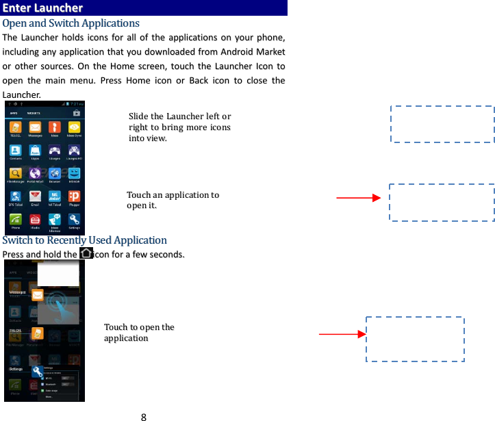 8EEnntteerrLLaauunncchheerrOOppeennaannddSSwwiittcchhAApppplliiccaattiioonnssTThheeLLaauunncchheerrhhoollddssiiccoonnssffoorraalllloofftthheeaapppplliiccaattiioonnssoonnyyoouurrpphhoonnee,,iinncclluuddiinnggaannyyaapppplliiccaattiioonntthhaattyyoouuddoowwnnllooaaddeeddffrroommAAnnddrrooiiddMMaarrkkeettoorrootthheerrssoouurrcceess..OOnntthheeHHoommeessccrreeeenn,,ttoouucchhtthheeLLaauunncchheerrIIccoonnttooooppeenntthheemmaaiinnmmeennuu..PPrreessssHHoommeeiiccoonnoorrBBaacckkiiccoonnttoocclloosseetthheeLLaauunncchheerr..       SSwwiittcchhttooRReecceennttllyyUUsseeddAApppplliiccaattiioonnPPrreessssaannddhhoollddtthheeiiccoonnffoorraaffeewwsseeccoonnddss..TToouucchhaannaapppplliiccaattiioonnttooooppeenniitt..SSlliiddeetthheeLLaauunncchheerrlleeffttoorrrriigghhttttoobbrriinnggmmoorreeiiccoonnssiinnttoovviieeww..TToouucchhttooooppeenntthheeaapppplliiccaattiioonn