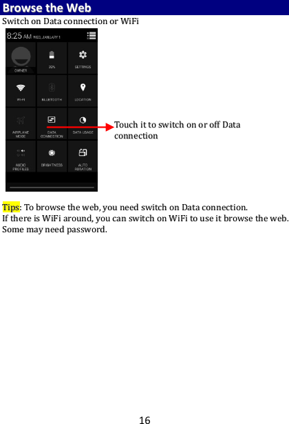 16 BBrroowwssee  tthhee  WWeebb  SSwwiittcchh  oonn  DDaattaa  ccoonnnneeccttiioonn  oorr  WWiiFFii                                                TTiippss::  TToo  bbrroowwssee  tthhee  wweebb,,  yyoouu  nneeeedd  sswwiittcchh  oonn  DDaattaa  ccoonnnneeccttiioonn..  IIff  tthheerree  iiss  WWiiFFii  aarroouunndd,,  yyoouu  ccaann  sswwiittcchh  oonn  WWiiFFii  ttoo  uussee  iitt  bbrroowwssee  tthhee  wweebb..  SSoommee  mmaayy  nneeeedd  ppaasssswwoorrdd..    TToouucchh  iitt  ttoo  sswwiittcchh  oonn  oorr  ooffff  DDaattaa  ccoonnnneeccttiioonn   