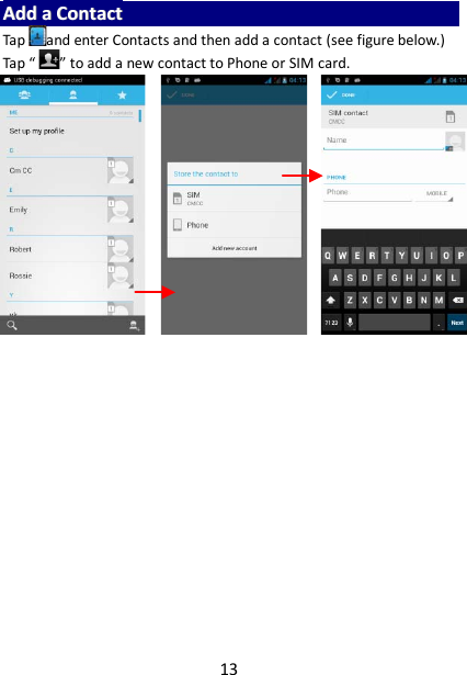 13 AAdddd  aa  CCoonnttaacctt  Tap and enter Contacts and then add a contact (see figure below.) Tap “ ” to add a new contact to Phone or SIM card.                             