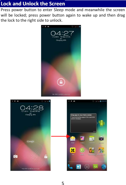 5 LLoocckk  aanndd  UUnnlloocckk  tthhee  SSccrreeeenn  Press power button to enter Sleep mode and meanwhile the screen will be locked; press power button again to wake up and then drag the lock to the right side to unlock.    