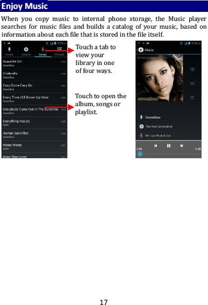 17 EEnnjjooyy  MMuussiicc  WWhheenn  yyoouu  ccooppyy  mmuussiicc  ttoo  iinntteerrnnaall  pphhoonnee  ssttoorraaggee,,  tthhee  MMuussiicc  ppllaayyeerr  sseeaarrcchheess  ffoorr  mmuussiicc  ffiilleess  aanndd  bbuuiillddss  aa  ccaattaalloogg  ooff  yyoouurr  mmuussiicc,,  bbaasseedd  oonn  iinnffoorrmmaattiioonn  aabboouutt  eeaacchh  ffiillee  tthhaatt  iiss  ssttoorreedd  iinn  tthhee  ffiillee  iittsseellff..                           TToouucchh  aa  ttaabb  ttoo  vviieeww  yyoouurr  lliibbrraarryy  iinn  oonnee  ooff  ffoouurr  wwaayyss..  TToouucchh  ttoo  ooppeenn  tthhee  aallbbuumm,,  ssoonnggss  oorr  ppllaayylliisstt..  