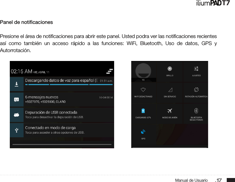 .17Manual de UsuarioT7Panel de noticacionesPresione el área de notiﬁcaciones para abrir este panel. Usted podra ver las notiﬁcaciones recientes así como también un acceso rápido a las funciones: WiFi, Bluetooth, Uso de datos, GPS y Autorrotación.