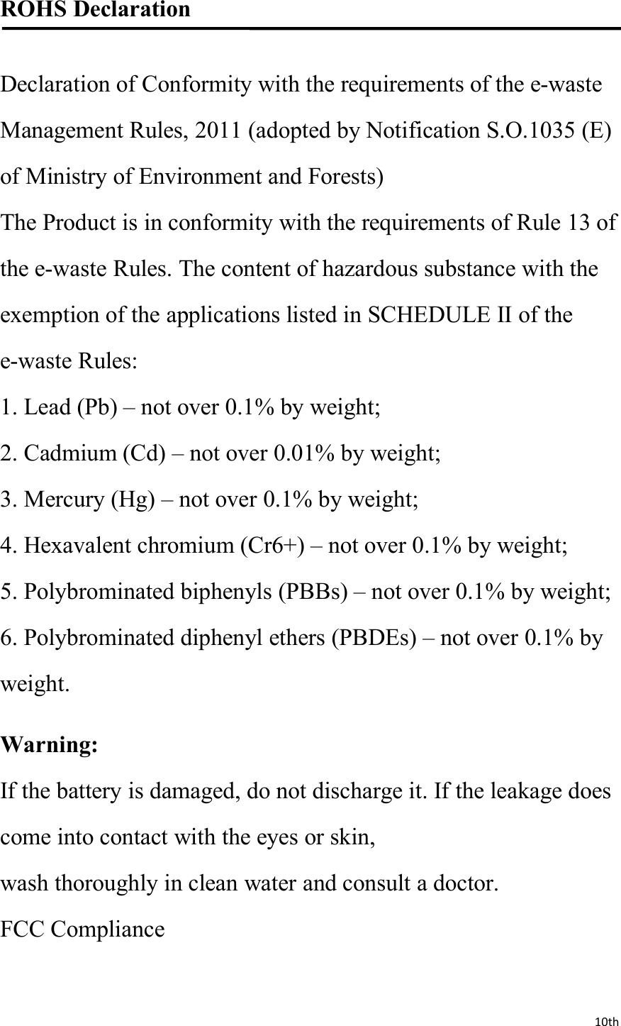 10thROHS DeclarationDeclaration of Conformity with the requirements of the e-wasteManagement Rules, 2011 (adopted by Notification S.O.1035 (E)of Ministry of Environment and Forests)The Product is in conformity with the requirements of Rule 13 ofthe e-waste Rules. The content of hazardous substance with theexemption of the applications listed in SCHEDULE II of thee-waste Rules:1. Lead (Pb) – not over 0.1% by weight;2. Cadmium (Cd) – not over 0.01% by weight;3. Mercury (Hg) – not over 0.1% by weight;4. Hexavalent chromium (Cr6+) – not over 0.1% by weight;5. Polybrominated biphenyls (PBBs) – not over 0.1% by weight;6. Polybrominated diphenyl ethers (PBDEs) – not over 0.1% byweight.Warning:If the battery is damaged, do not discharge it. If the leakage doescome into contact with the eyes or skin,wash thoroughly in clean water and consult a doctor.FCC Compliance