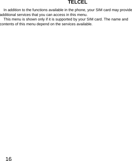  16  TELCEL In addition to the functions available in the phone, your SIM card may provide additional services that you can access in this menu. This menu is shown only if it is supported by your SIM card. The name and contents of this menu depend on the services available.  