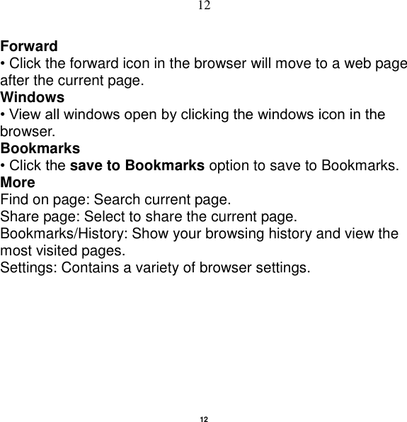   12 12 Forward • Click the forward icon in the browser will move to a web page after the current page. Windows • View all windows open by clicking the windows icon in the browser. Bookmarks • Click the save to Bookmarks option to save to Bookmarks. More Find on page: Search current page. Share page: Select to share the current page. Bookmarks/History: Show your browsing history and view the most visited pages. Settings: Contains a variety of browser settings. 