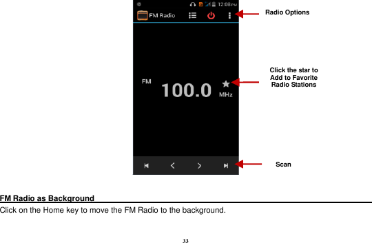 33   FM Radio as Background                                                                            Click on the Home key to move the FM Radio to the background.  Radio Options Click the star to Add to Favorite Radio Stations Scan 