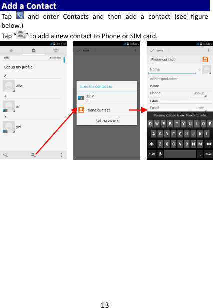 13 AAdddd  aa  CCoonnttaacctt  Tap    and  enter  Contacts  and  then  add  a  contact  (see  figure below.) Tap “ ” to add a new contact to Phone or SIM card.                             