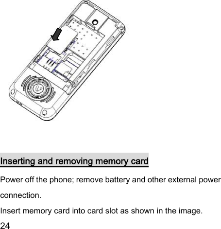  24                Inserting and removing memory card Power off the phone; remove battery and other external power connection.   Insert memory card into card slot as shown in the image.   