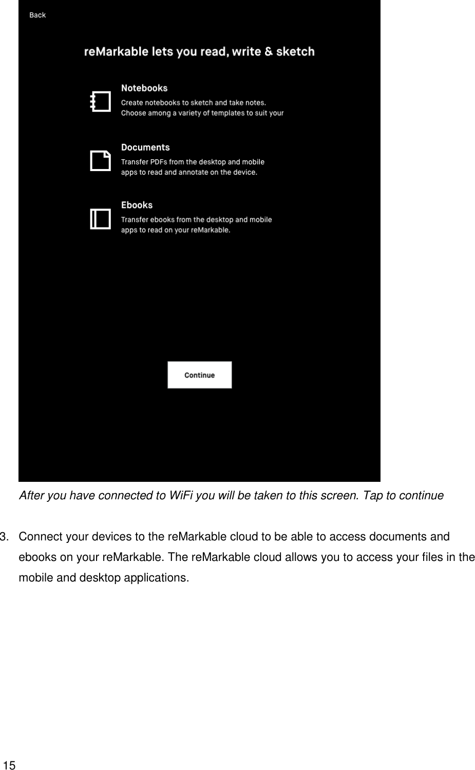 15   After you have connected to WiFi you will be taken to this screen. Tap to continue  3.  Connect your devices to the reMarkable cloud to be able to access documents and ebooks on your reMarkable. The reMarkable cloud allows you to access your files in the mobile and desktop applications.    