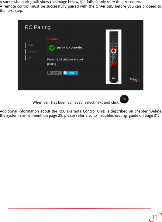 A successful paring will show the image below, if it fails simply retry the procedure.A remote control must be successfully paired with the OnAir SBB before you can proceed to the next step.When pair has been achieved, select next and click Additional information about the RCU (Remote Control Unit) is described on chapter &apos;Definethe System Environment&apos; on page 28, please refer also to  Troubleshooting  guide on page 31. 11   