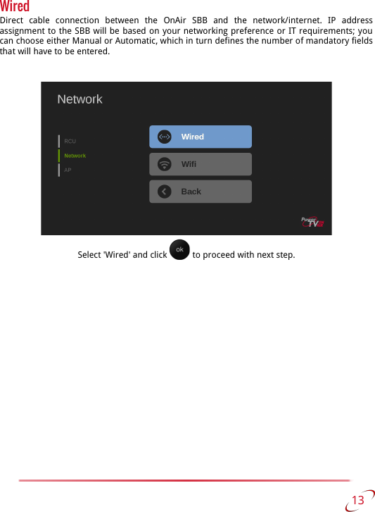 WiredDirect   cable   connection   between   the   OnAir   SBB   and   the   network/internet.   IP   address assignment to the SBB will be based on your networking preference or IT requirements; you  can choose either Manual or Automatic, which in turn defines the number of mandatory fields that will have to be entered.Select &apos;Wired&apos; and click   to proceed with next step. 13   