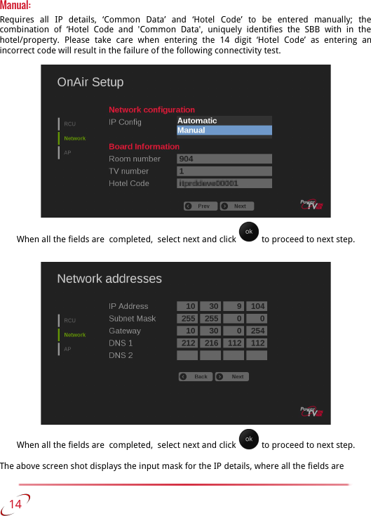 Manual:Requires   all   IP   details,   ‘Common   Data’   and   ‘Hotel   Code’   to   be   entered   manually;   the combination   of   ‘Hotel   Code   and   &apos;Common   Data&apos;,   uniquely   identifies   the   SBB   with   in   the  hotel/property.   Please   take   care   when   entering   the   14   digit   ‘Hotel   Code’   as   entering   an incorrect code will result in the failure of the following connectivity test.When all the fields are  completed,  select next and click   to proceed to next step.When all the fields are  completed,  select next and click   to proceed to next step.The above screen shot displays the input mask for the IP details, where all the fields are    14