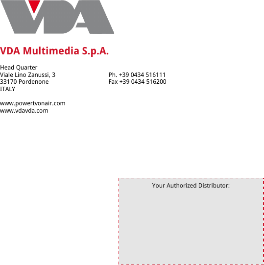 VDA Multimedia S.p.A.Head QuarterViale Lino Zanussi, 3 Ph. +39 0434 51611133170 Pordenone Fax +39 0434 516200ITALYwww.powertvonair.comwww.vdavda.comYour Authorized Distributor: