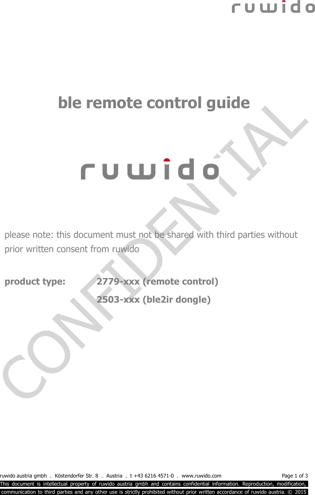  ruwido austria gmbh  .  Köstendorfer Str. 8  .  Austria  .  t +43 6216 4571-0  .  www.ruwido.com  Page 1 of 3 This  document  is  intellectual  property  of  ruwido  austria  gmbh  and  contains  confidential  information.  Reproduction,  modification,.  communication to third  parties and any other use is strictly prohibited without prior written accordance of ruwido austria. ©  2015.       please note: this document must not be shared with third parties without prior written consent from ruwido  product type:    2779-xxx (remote control)         2503-xxx (ble2ir dongle)     ble remote control guide 