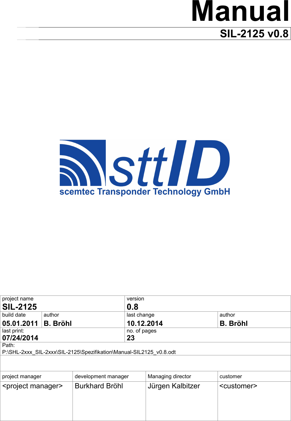 ManualSIL-2125 v0.8project name versionSIL-2125 0.8build date author last change author05.01.2011 B. Bröhl 10.12.2014 B. Bröhllast print: no. of pages07/24/2014 23Path:P:\SHL-2xxx_SIL-2xxx\SIL-2125\Spezifikation\Manual-SIL2125_v0.8.odtproject manager development manager Managing director customer&lt;project manager&gt; Burkhard Bröhl Jürgen Kalbitzer &lt;customer&gt;