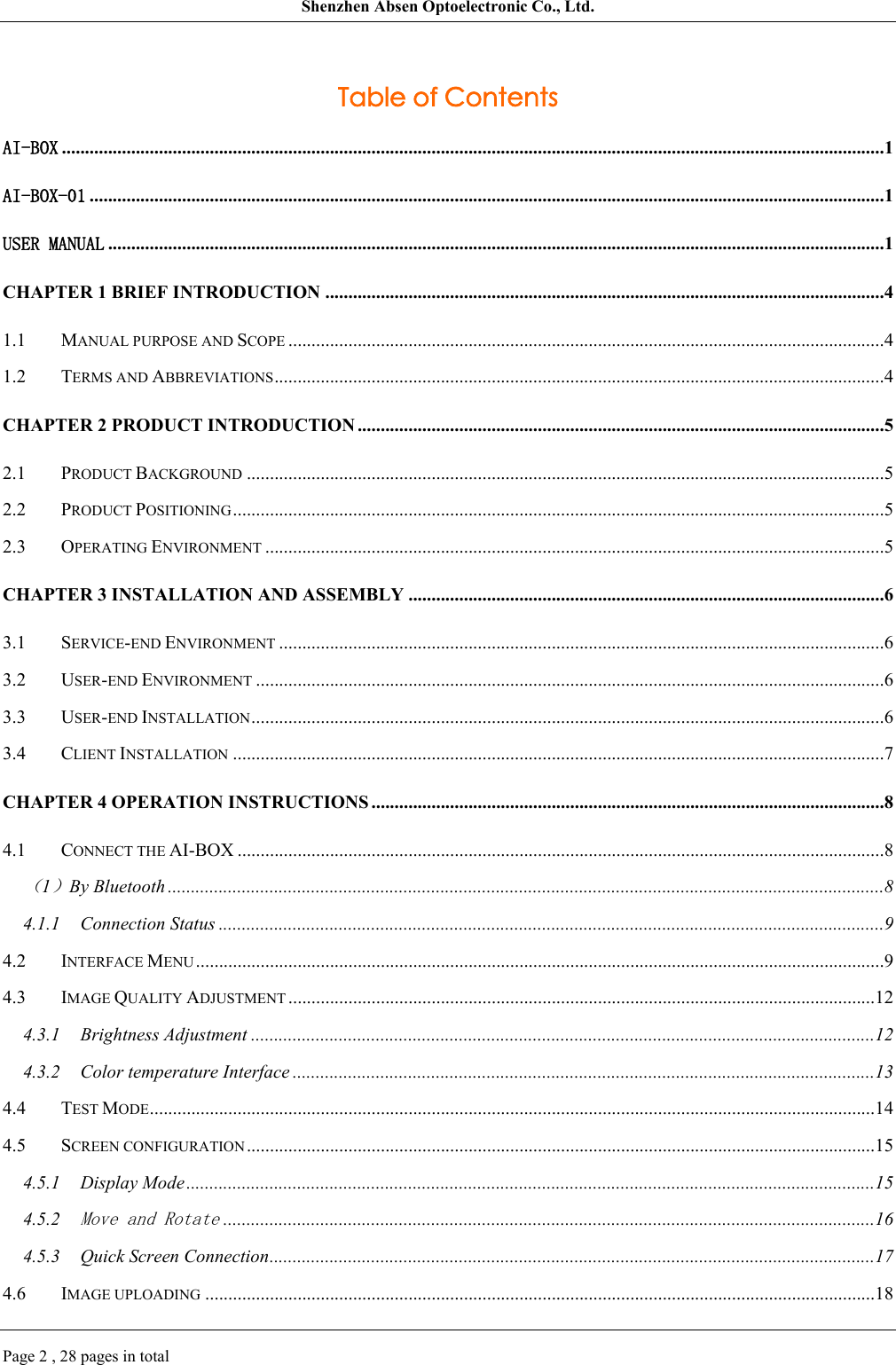 Shenzhen Absen Optoelectronic Co., Ltd.Page 2 , 28 pages in totalTable of ContentsAI-BOX ..................................................................................................................................................................................1AI-BOX-01 ............................................................................................................................................................................1USER MANUAL ........................................................................................................................................................................1CHAPTER 1 BRIEF INTRODUCTION .........................................................................................................................41.1 MANUAL PURPOSE AND SCOPE .................................................................................................................................41.2 TERMS AND ABBREVIATIONS....................................................................................................................................4CHAPTER 2 PRODUCT INTRODUCTION ..................................................................................................................52.1 PRODUCT BACKGROUND ..........................................................................................................................................52.2 PRODUCT POSITIONING.............................................................................................................................................52.3 OPERATING ENVIRONMENT ......................................................................................................................................5CHAPTER 3 INSTALLATION AND ASSEMBLY .......................................................................................................63.1 SERVICE-END ENVIRONMENT ...................................................................................................................................63.2 USER-END ENVIRONMENT ........................................................................................................................................63.3 USER-END INSTALLATION.........................................................................................................................................63.4 CLIENT INSTALLATION .............................................................................................................................................7CHAPTER 4 OPERATION INSTRUCTIONS ...............................................................................................................84.1 CONNECT THE AI-BOX ............................................................................................................................................8（1）By Bluetooth ...........................................................................................................................................................84.1.1 Connection Status ................................................................................................................................................94.2 INTERFACE MENU .....................................................................................................................................................94.3 IMAGE QUALITY ADJUSTMENT ...............................................................................................................................124.3.1 Brightness Adjustment .......................................................................................................................................124.3.2 Color temperature Interface ..............................................................................................................................134.4 TEST MODE.............................................................................................................................................................144.5 SCREEN CONFIGURATION ........................................................................................................................................154.5.1 Display Mode.....................................................................................................................................................154.5.2Move and Rotate.............................................................................................................................................164.5.3 Quick Screen Connection...................................................................................................................................174.6 IMAGE UPLOADING .................................................................................................................................................18