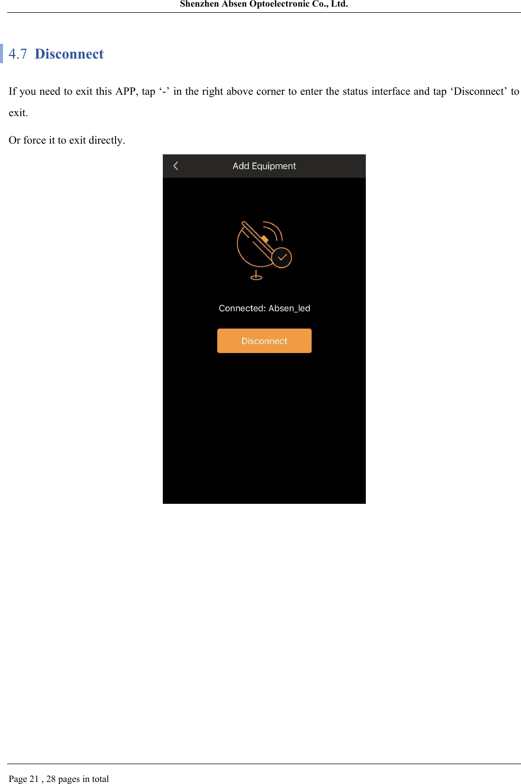 Shenzhen Absen Optoelectronic Co., Ltd.Page 21 , 28 pages in total4.7  DisconnectIf you need to exit this APP, tap ‘-’ in the right above corner to enter the status interface and tap ‘Disconnect’ to exit.Or force it to exit directly.