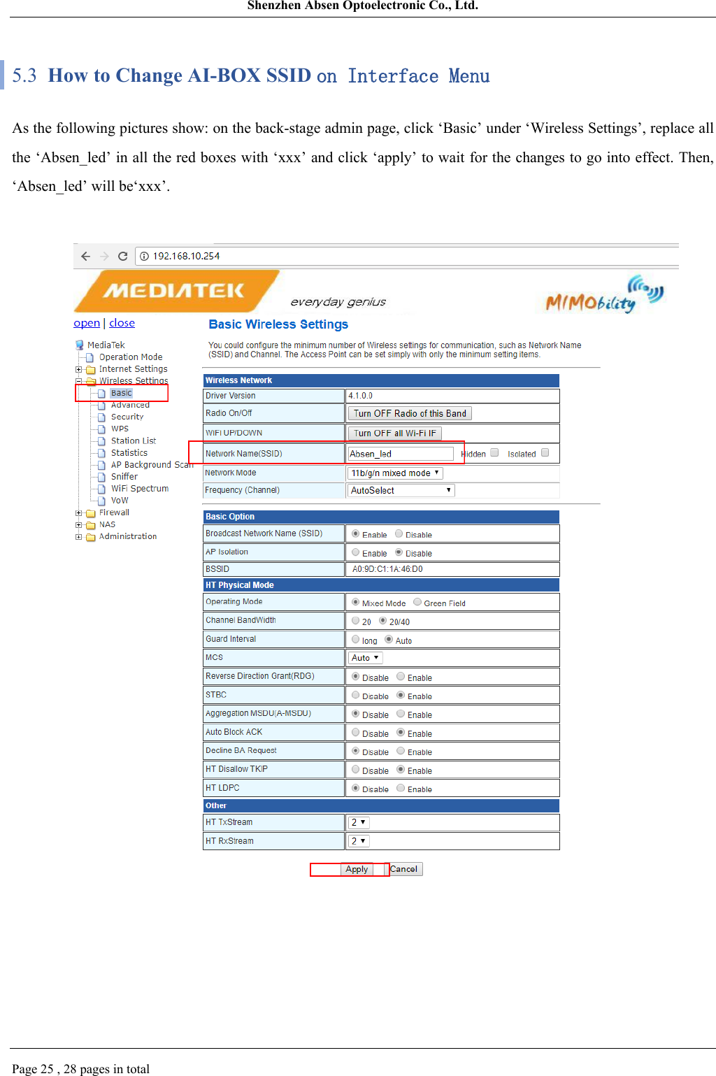 Shenzhen Absen Optoelectronic Co., Ltd.Page 25 , 28 pages in total5.3  How to Change AI-BOX SSID on Interface MenuAs the following pictures show: on the back-stage admin page, click ‘Basic’ under ‘Wireless Settings’, replace all the ‘Absen_led’ in all the red boxes with ‘xxx’ and click ‘apply’ to wait for the changes to go into effect. Then, ‘Absen_led’ will be‘xxx’.