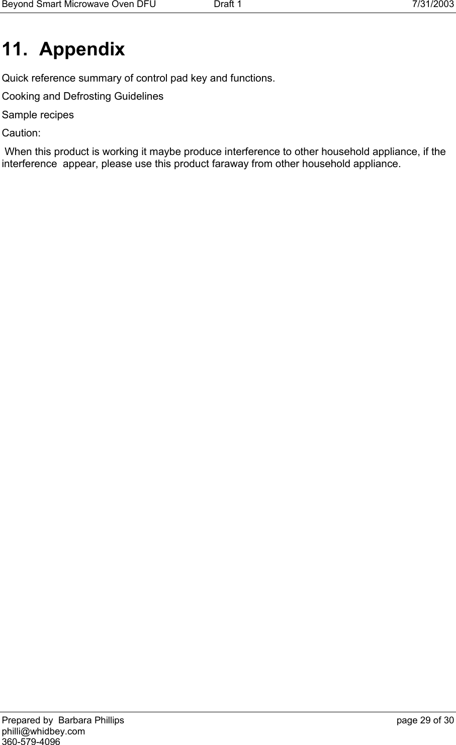 Beyond Smart Microwave Oven DFU  Draft 1  7/31/2003 Prepared by  Barbara Phillips    page 29 of 30 philli@whidbey.com    360-579-4096 11. Appendix Quick reference summary of control pad key and functions. Cooking and Defrosting Guidelines Sample recipes Caution:  When this product is working it maybe produce interference to other household appliance, if the interference  appear, please use this product faraway from other household appliance. 