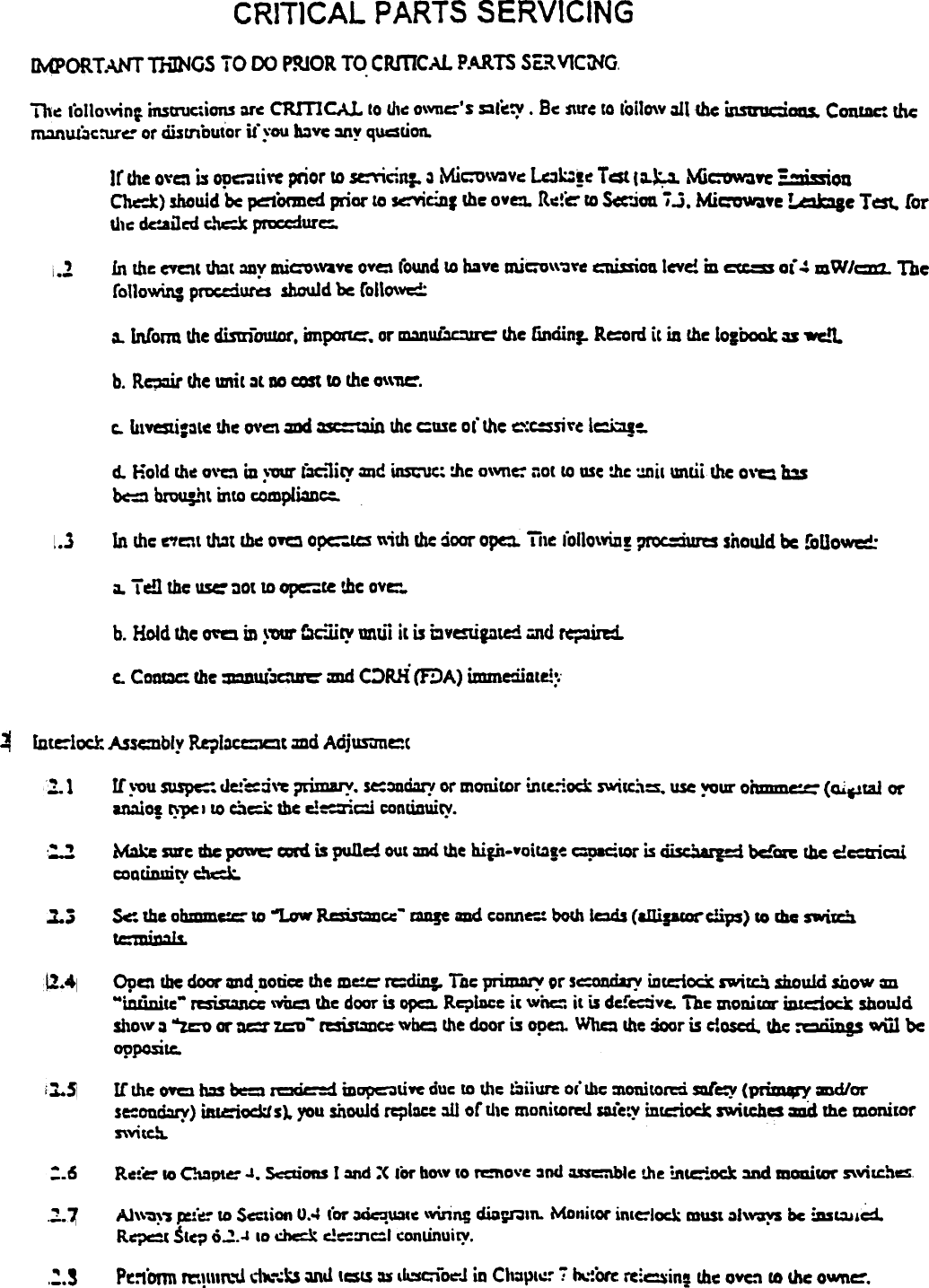 CRITICAL PARTS SERVICING~ORT.o\NT~(jS  TO DO proOR To.CRJT1CAL P.A.RTS SF.RVtC~G,Th~ loI10\V;n, insa1J~ians ar~ CRITICAl.  10 th~ O\Y11C&quot;S gl(~  . Be $\tre 10 l&apos;oilO\v ~t me insnciaas.  ConIAC: the~~c:urc  or di.1tnoutor u&apos; you ~vc  ~~  qUdUon.Jr the 0\&apos;=  is opcti\&apos;C prior 10 ~cin;.  ~ Mic:o\VDVC 19b!(  T ~  (;&apos;~  Mi~YC  =mODChC&apos;&quot;-k) shouid be pc:&apos;1&apos;OnDed prior  to SC&apos;vic.=on, me  OVe:1o R.:!&quot;c:o fa ~.ioa  ;.3. MiC&apos;awaye &apos;..eJbIc  Test. (ortj,c dc-..ailcd c.ic:k ~urc:.I..! in the CVc:\t tho1t.1DV miC:&apos;O\V&amp;vc ovc  round to have mic:&apos;O\\~\&quot;e c:ni.uiou lcve! m ~  o( ~ mW/C12,.  Thefo11ow;n: prgc:d~  should be Co&quot;O\vcc:~  lntonu me dimfOUJOr. impot1c:&apos;. or ma~  &amp;he finciinJ. R.~rd  it in the lolboak. as wc..&apos;1.b. RC;J:1ir the ~it  ~L DO cost to the O\\11e&apos;.c.. t&amp;lv=i:O-tc !lie O\&apos;d =d ~  !lie cuse of !he c:t:ss1\&quot;t 1~=-d. Hold th~ O\&apos;Q in ~&apos;OW ~lit&apos;f  =t!  ~t:  :.he O\vne: ;1ot to use :he &apos;JDil until. me 0\&apos;=  w~  brou;.itt intO comp[i=c:.1..3 In thc C&quot;tC\t  Wt  ~  o~  opc::t= \\;th me door opc. ute lollo\Y\n! ~~  should &apos;Dc roUow=:a. T cn the USC&apos; ~Ot 10 opc:te  t.bc ave:-.b. Hold die O&quot;C in ~&apos;OID&quot; gc-:lity unui it is ay~p1ed  YJ1d ~Co CODQC me =nUl~  ~  C:&gt;RH (FDA) immcdiAte!:.&apos;~Inte:-locr. Assc:nbly RqIXCJC1t  =d  Adjus-anct~1.. If ~&apos;Ou suspc:: de:~ci\~ ;Jrimary. se:=d:JrI or monitor tnte.-iock SW;&amp;C.\~. use ~ur  ohmmc:=- (Qi~taJ or1=101  r:--pe11O Qe;k  me c:::id  continuity.&apos;:.2 Make S\D&apos;C die ~  cord is puned OUt o1Dd the hip-woit.1-!e ~lOr  is disc~  bc!~  the c!c:ui(:1{CQQr.inuity ~~2.~ Sc  the obmmc:  ~  &apos;&quot;Low R=s=cc~  aD!C aDd tOMeo-.: bod\ !cds  Callip.r«c1ips) to Ibe swi=~~.41 OpC  me door and.noti= me me:= rcdiD:.  Toc primDI:v or s~~!Uialy iDtCioa  swi~  should show =.&quot;iDIiDiIC- ~  \vUe the door is 0pC:1. Re&quot;J)iDCe it wnc:: it is dc!~ve.  The D\oniEar iDldock shouldsho\v ~ &quot;zcv  or DC&apos;  ICU - rcsist=c= wbc: the door is Ope:1. W11= Ihe ~r  is c1oscd. mc :ca&apos;ft~.  W\11 beoppositc.tJ..~ If the 0YCl1=  be=  rcQC&apos;=d iD~uYC  duc to \11c ~ii~  or&apos; We :nonitotci mfe:y (~  md/orsc:ond:Irf) iludod;t  I). you should CCt&apos;tac: ~  or U\c monitO~  Sa1e~y intC&apos;ioek switch~  =d  the monitOrS\&apos;Y\t~Rctc  10 O\DP\C .1. Scdions  I =d  :&lt; lor ho\y \0 ~ove  ~nd ~Ic  the ~\c:&apos;iock  ~  IDOGicor 5&apos;viIChcs:.6.2.~ Al\\~~&apos;1 ~&apos;c  to SC:lion U.&apos;: (or ~~~C  \Wing diD~,n.  Monitor inle:lock must ~I&apos;~  be ~~£Cd.R~  SIc., o.1..l 10 ~  c!c::ncl  conLinuity.,:.3 PC:1&apos;onn Jr.!,un.-U d&quot;,~b  ~d  &apos;=tS  ~  ,~oC&quot;J  in Ch:spt.::--; h\::&quot;ore rc:~in,  &amp;hc OVC:1 co ~c  ownc:&apos;.