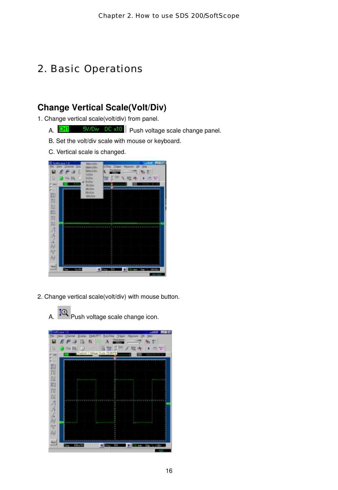 Chapter 2. How to use SDS 200/SoftScope  16  2. Basic Operations  Change Vertical Scale(Volt/Div) 1. Change vertical scale(volt/div) from panel. A.    Push voltage scale change panel.   B. Set the volt/div scale with mouse or keyboard. C. Vertical scale is changed.   2. Change vertical scale(volt/div) with mouse button. A.  Push voltage scale change icon.    