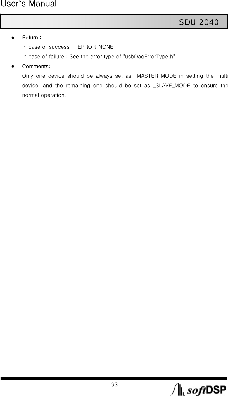  User’s Manual                                                             92                                                   SDU 2040 z Return :  In case of success : _ERROR_NONE In case of failure : See the error type of &quot;usbDaqErrorType.h&quot;   z Comments: Only one device should be always set as _MASTER_MODE in setting the multi device,  and  the  remaining  one  should  be  set  as  _SLAVE_MODE  to  ensure  the normal operation.   