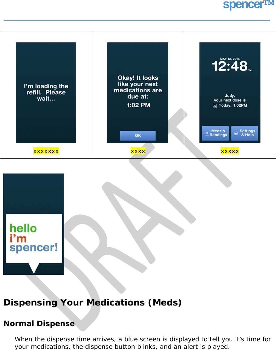 spencer Dispensing Your Medications (Meds) Normal Dispense When the dispense time arrives, a blue screen is displayed to tell you it’s time for your medications, the dispense button blinks, and an alert is played.                 xxxxxxx                 xxxx                 xxxxx   