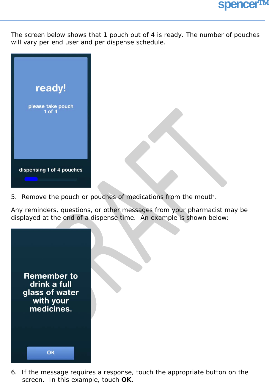 spencer The screen below shows that 1 pouch out of 4 is ready. The number of pouches will vary per end user and per dispense schedule. 5.  Remove the pouch or pouches of medications from the mouth. Any reminders, questions, or other messages from your pharmacist may be displayed at the end of a dispense time.  An example is shown below: 6.  If the message requires a response, touch the appropriate button on the screen.  In this example, touch OK.   