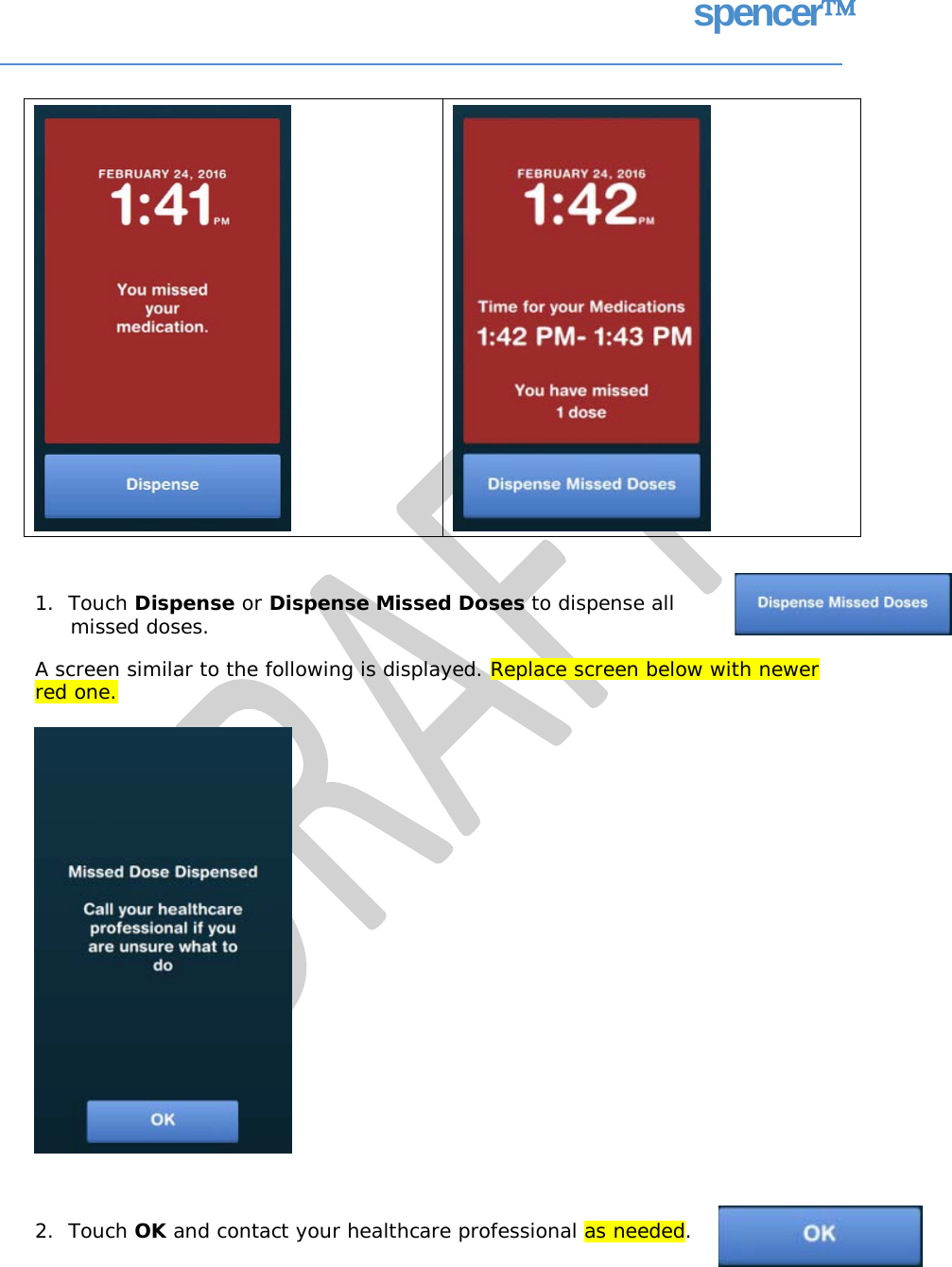 spencer 1.  Touch Dispense or Dispense Missed Doses to dispense all missed doses. A screen similar to the following is displayed. Replace screen below with newer red one. 2.  Touch OK and contact your healthcare professional as needed.     