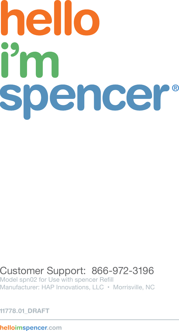 11778.01_DRAFTthis is my spencer device user guideCustomer Support:  866-972-3196Model spn02 for Use with spencer RellManufacturer: HAP Innovations, LLC  •  Morrisville, NChelloimspencer.com