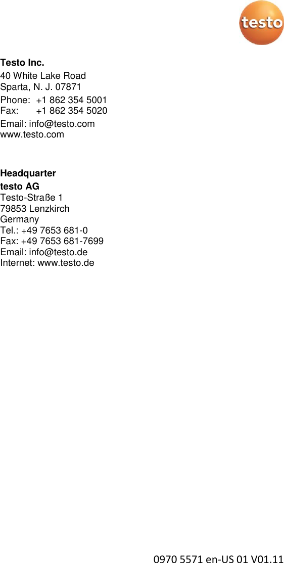  0970 5571 en-US 01 V01.11 Testo Inc.  40 White Lake Road  Sparta, N. J. 07871   Phone:  +1 862 354 5001  Fax:    +1 862 354 5020   Email: info@testo.com  www.testo.com   Headquarter testo AG Testo-Straße 1 79853 Lenzkirch Germany Tel.: +49 7653 681-0 Fax: +49 7653 681-7699 Email: info@testo.de Internet: www.testo.de  