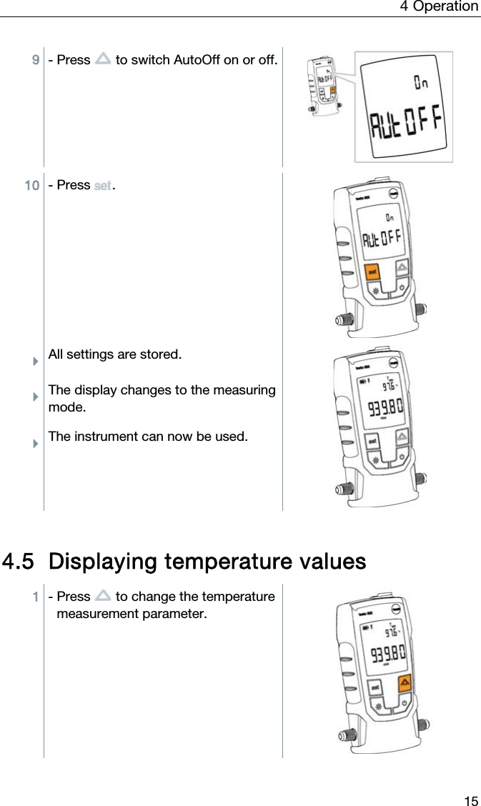 4  Operation  15 9 - Press   to switch AutoOff on or off. 10 - Press . ÌAll settings are stored. ÌThe display changes to the measuring mode. ÌThe instrument can now be used.   4.5 Displaying temperature values 1 - Press   to change the temperature measurement parameter. 