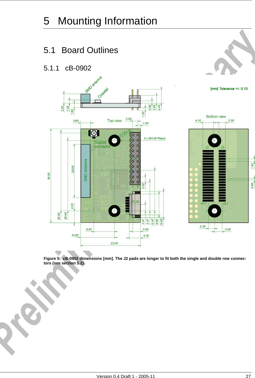     5 Mounting Information      Version 0.4 Draft 1 - 2005-11  27 5.1 Board Outlines 5.1.1 cB-0902  Figure 5:  cB-0902 dimensions [mm]. The J2 pads are longer to fit both the single and double row connec-tors (see section 5.2).    