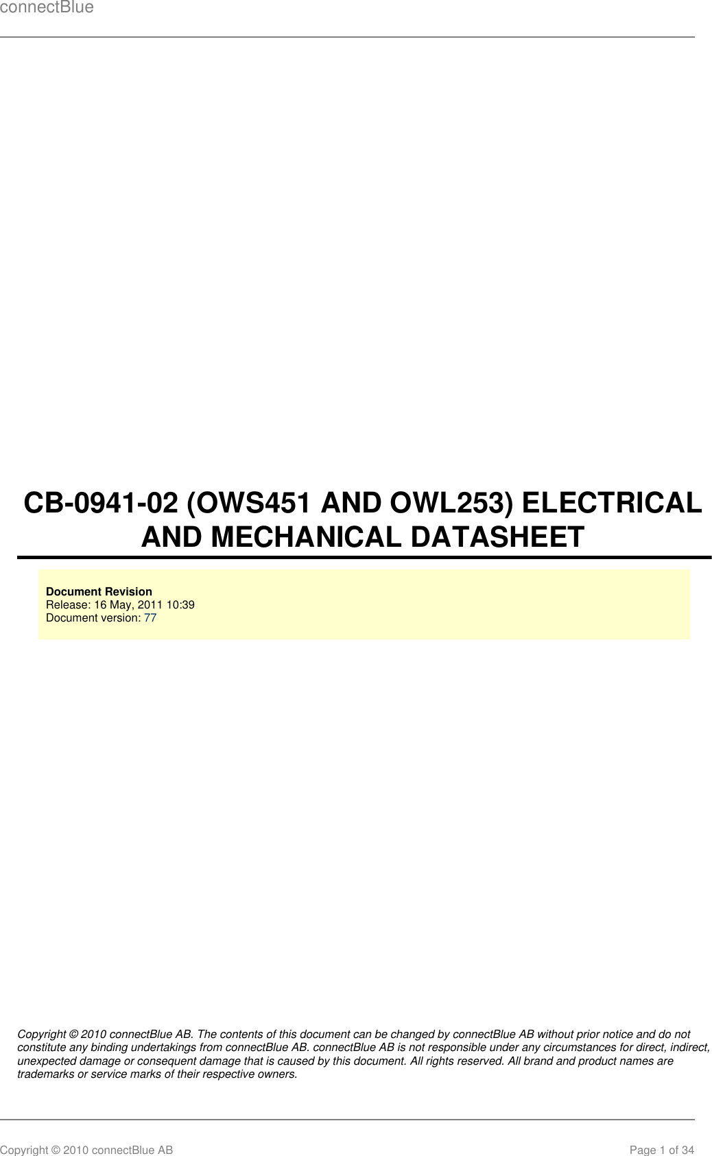 connectBlueCopyright © 2010 connectBlue AB Page 1 of 34CB-0941-02 (OWS451 AND OWL253) ELECTRICALAND MECHANICAL DATASHEETDocument RevisionRelease: 16 May, 2011 10:39 Document version: 77Copyright © 2010 connectBlue AB. The contents of this document can be changed by connectBlue AB without prior notice and do notconstitute any binding undertakings from connectBlue AB. connectBlue AB is not responsible under any circumstances for direct, indirect,unexpected damage or consequent damage that is caused by this document. All rights reserved. All brand and product names aretrademarks or service marks of their respective owners.