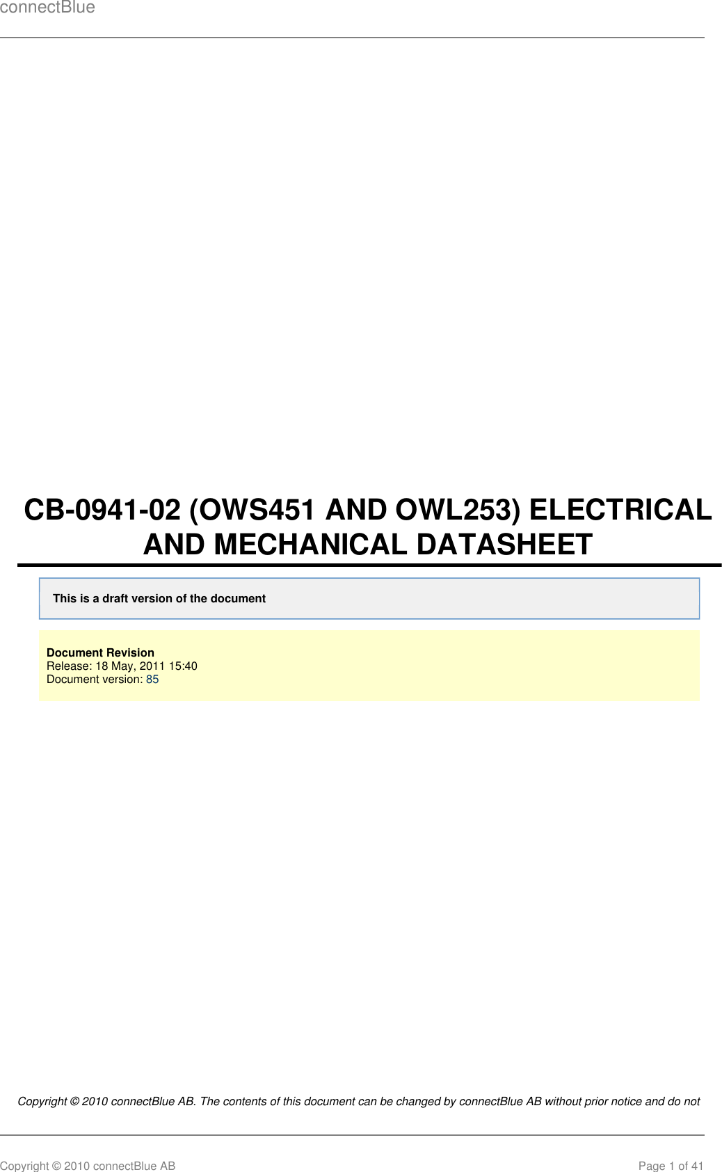 connectBlueCopyright © 2010 connectBlue AB Page 1 of 41CB-0941-02 (OWS451 AND OWL253) ELECTRICALAND MECHANICAL DATASHEETThis is a draft version of the documentDocument RevisionRelease: 18 May, 2011 15:40 Document version: 85Copyright © 2010 connectBlue AB. The contents of this document can be changed by connectBlue AB without prior notice and do not