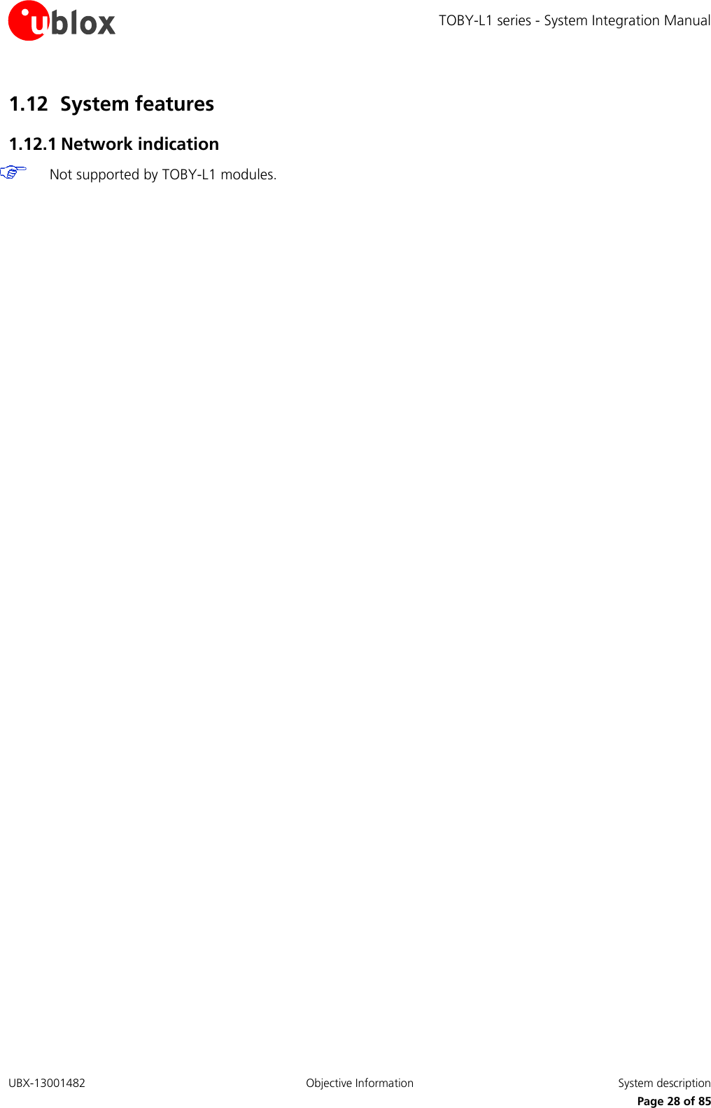 TOBY-L1 series - System Integration Manual UBX-13001482  Objective Information  System description     Page 28 of 85 1.12 System features 1.12.1 Network indication  Not supported by TOBY-L1 modules. 
