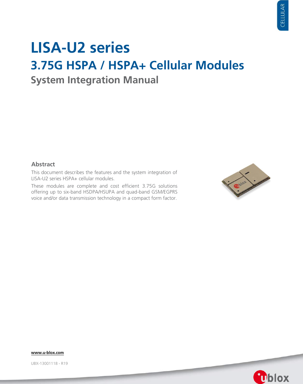     LISA-U2 series 3.75G HSPA / HSPA+ Cellular Modules System Integration Manual                   Abstract This document describes the features and the system integration of LISA-U2 series HSPA+ cellular modules. These  modules  are  complete  and  cost  efficient  3.75G  solutions offering up to six-band HSDPA/HSUPA and quad-band GSM/EGPRS voice and/or data transmission technology in a compact form factor.  www.u-blox.com UBX-13001118 - R19 
