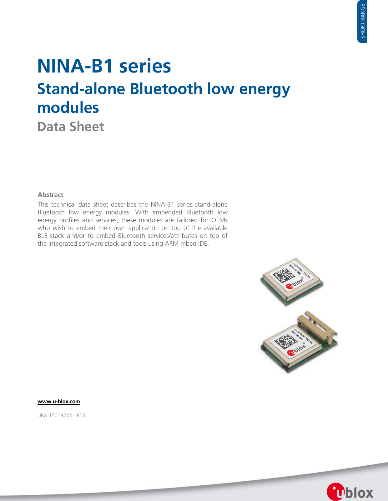    NINA-B1 series Stand-alone Bluetooth low energy modules Data Sheet                   Abstract This  technical  data  sheet  describes  the  NINA-B1  series  stand-alone Bluetooth  low  energy  modules.  With  embedded  Bluetooth  low energy  profiles  and  services,  these  modules  are  tailored  for  OEMs who  wish  to  embed  their  own  application  on  top  of  the  available BLE  stack  and/or  to  embed  Bluetooth  services/attributes  on  top  of the integrated software stack and tools using ARM mbed IDE.    www.u-blox.com UBX-15019243 - R05 