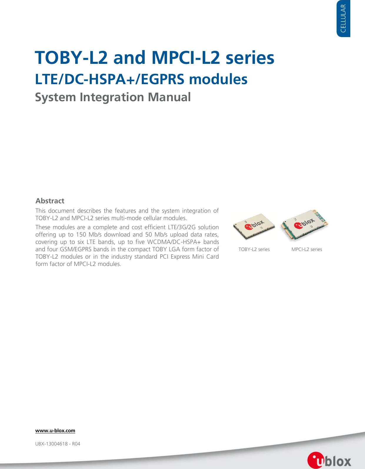     TOBY-L2 and MPCI-L2 series LTE/DC-HSPA+/EGPRS modules System Integration Manual               Abstract This  document  describes  the  features  and  the  system  integration  of TOBY-L2 and MPCI-L2 series multi-mode cellular modules. These modules are a complete and cost  efficient  LTE/3G/2G  solution offering  up  to  150  Mb/s  download  and  50  Mb/s  upload  data  rates, covering  up  to  six  LTE  bands,  up  to  five  WCDMA/DC-HSPA+  bands and four GSM/EGPRS bands in the compact TOBY LGA form factor of TOBY-L2  modules  or  in  the  industry standard  PCI  Express Mini  Card form factor of MPCI-L2 modules. TOBY-L2 series  www.u-blox.com UBX-13004618 - R04 MPCI-L2 series  