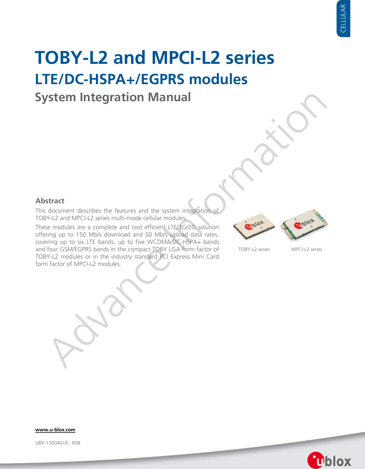     TOBY-L2 and MPCI-L2 series LTE/DC-HSPA+/EGPRS modules System Integration Manual               Abstract This  document  describes  the  features  and  the  system  integration  of TOBY-L2 and MPCI-L2 series multi-mode cellular modules. These modules are a complete and cost  efficient  LTE/3G/2G  solution offering  up  to  150  Mb/s  download  and  50  Mb/s  upload  data  rates, covering  up  to  six  LTE  bands,  up  to  five  WCDMA/DC-HSPA+  bands and four GSM/EGPRS bands in the compact TOBY LGA form factor of TOBY-L2  modules  or  in  the  industry standard  PCI  Express Mini  Card form factor of MPCI-L2 modules. TOBY-L2 series  www.u-blox.com UBX-13004618 - R08 MPCI-L2 series  