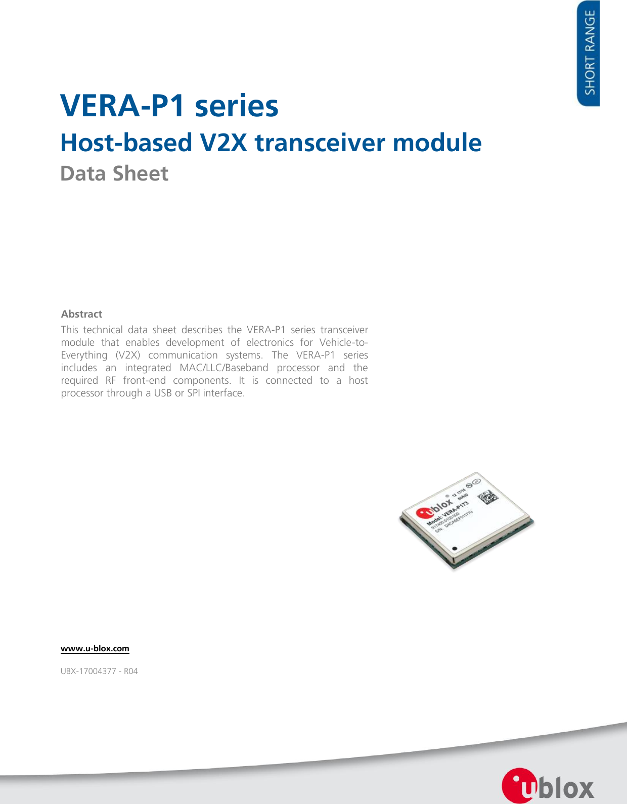     VERA-P1 series Host-based V2X transceiver module Data Sheet                  Abstract This  technical  data  sheet  describes  the  VERA-P1  series  transceiver module  that  enables  development  of  electronics  for  Vehicle-to-Everything  (V2X)  communication  systems.  The  VERA-P1  series includes  an  integrated  MAC/LLC/Baseband  processor  and  the required  RF  front-end  components.  It  is  connected  to  a  host processor through a USB or SPI interface. www.u-blox.com UBX-17004377 - R04 