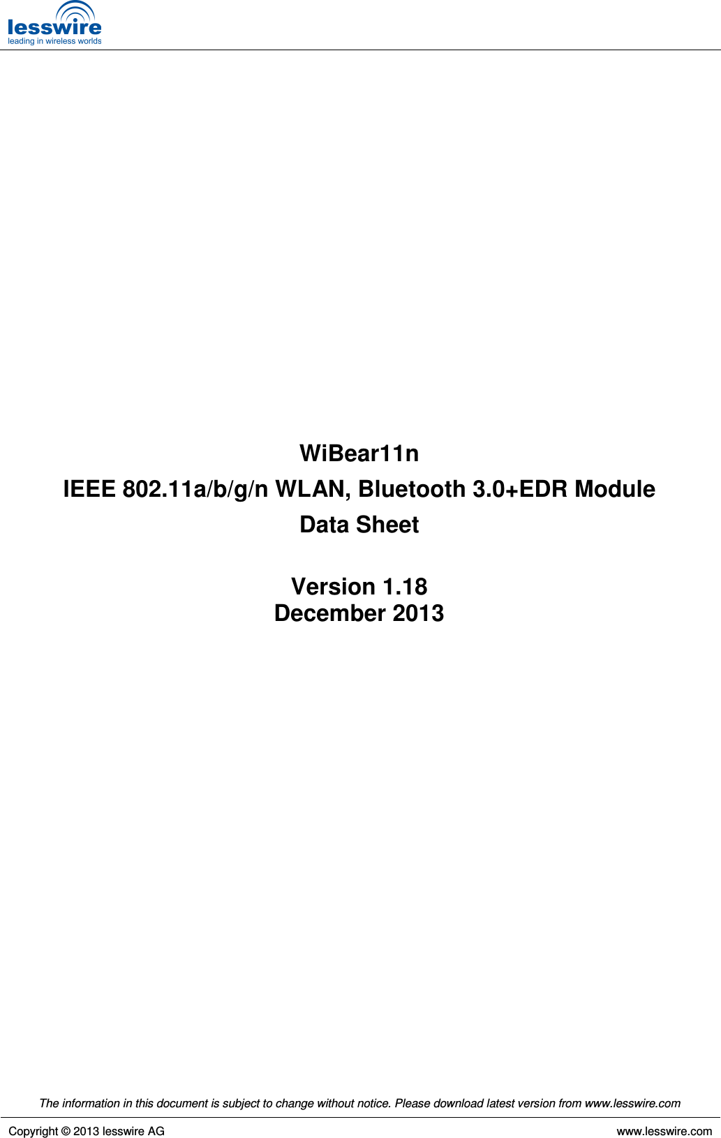   The information in this document is subject to change without notice. Please download latest version from www.lesswire.com   Copyright © 2013 lesswire AG     www.lesswire.com                    WiBear11n IEEE 802.11a/b/g/n WLAN, Bluetooth 3.0+EDR Module Data Sheet  Version 1.18 December 2013         