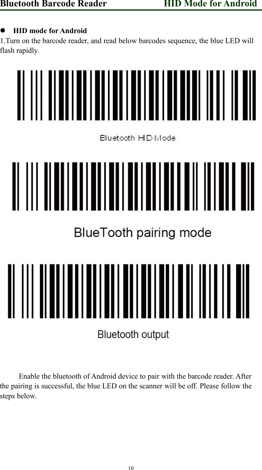 Bluetooth Barcode Reader HID Mode for Android10HID mode for Android1.Turn on the barcode reader, and read below barcodes sequence, the blue LED willflash rapidly.Enable the bluetooth of Android device to pair with the barcode reader. Afterthe pairing is successful, the blue LED on the scanner will be off. Please follow thesteps below.