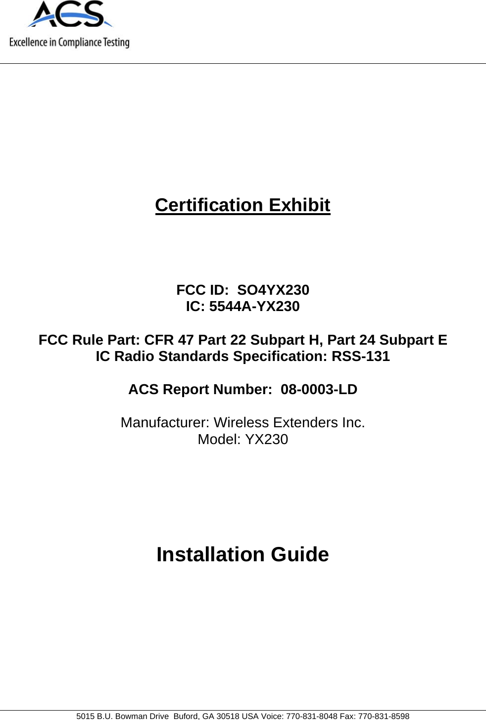    5015 B.U. Bowman Drive  Buford, GA 30518 USA Voice: 770-831-8048 Fax: 770-831-8598   Certification Exhibit     FCC ID:  SO4YX230 IC: 5544A-YX230  FCC Rule Part: CFR 47 Part 22 Subpart H, Part 24 Subpart E IC Radio Standards Specification: RSS-131   ACS Report Number:  08-0003-LD   Manufacturer: Wireless Extenders Inc. Model: YX230     Installation Guide  