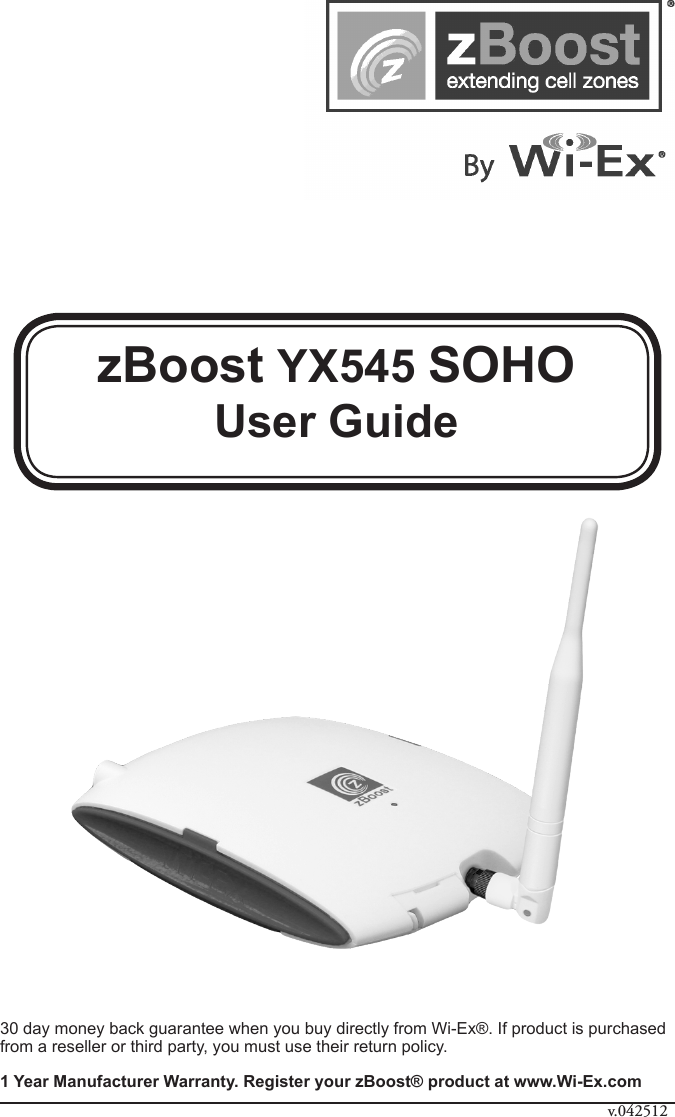 zBoost YX545 SOHOUser Guide30 day money back guarantee when you buy directly from Wi-Ex®. If product is purchased from a reseller or third party, you must use their return policy. 1 Year Manufacturer Warranty. Register your zBoost® product at www.Wi-Ex.comv.042512