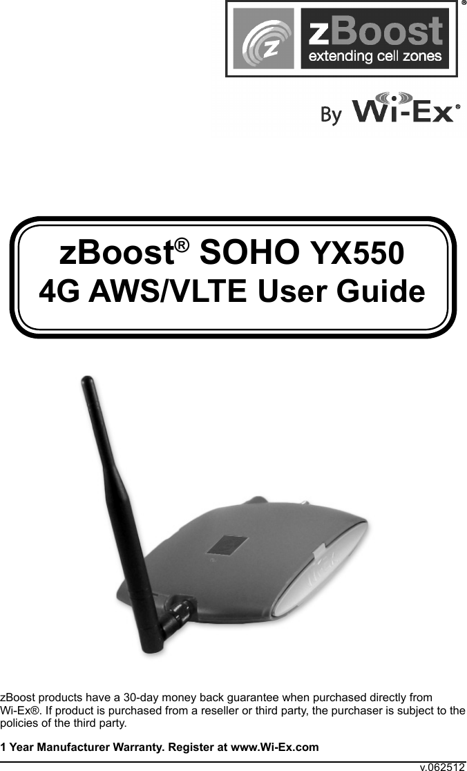 zBoost® SOHO YX550 4G AWS/VLTE User GuidezBoost products have a 30-day money back guarantee when purchased directly from Wi-Ex®. If product is purchased from a reseller or third party, the purchaser is subject to the policies of the third party. 1 Year Manufacturer Warranty. Register at www.Wi-Ex.comv.062512
