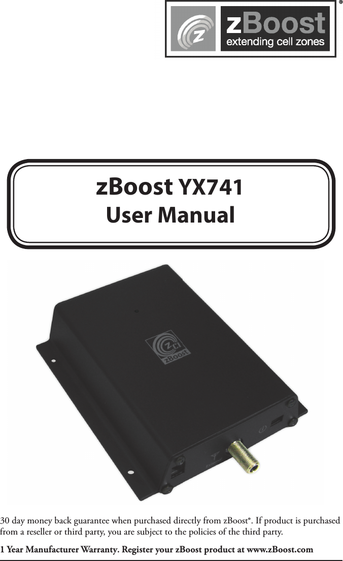 zBoost YX741User Manual30 day money back guarantee when purchased directly from zBoost®. If product is purchased from a reseller or third party, you are subject to the policies of the third party. 1 Year Manufacturer Warranty. Register your zBoost product at www.zBoost.com