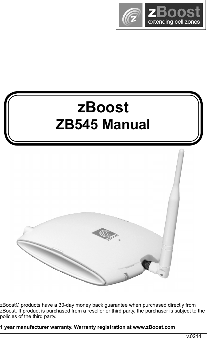 zBoost ZB545 ManualzBoost® products have a 30-day money back guarantee when purchased directly from zBoost. If product is purchased from a reseller or third party, the purchaser is subject to the policies of the third party. 1 year manufacturer warranty. Warranty registration at www.zBoost.comv.0214